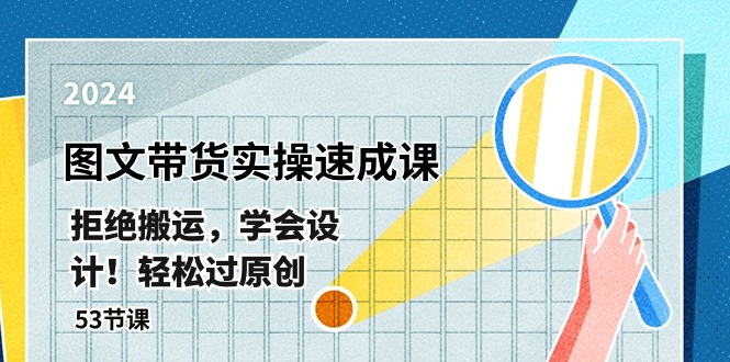 最新图文带货实操速成课,拒绝搬运,学会设计!轻松过原创 (53节课)-创业信息网