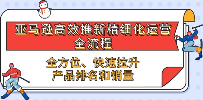 亚马逊-高效推新精细化 运营全流程,全方位、快速 拉升产品排名和销量-创业信息网