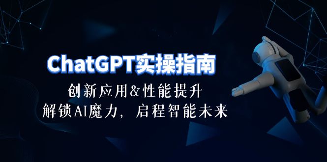 ChatGPT-实操指南:创新应用及性能提升,解锁 AI魔力,启程智能未来-30节-创业信息网