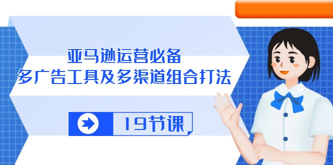 亚马逊 运营必备，多广告 工具及多渠道组合打法-创业信息网