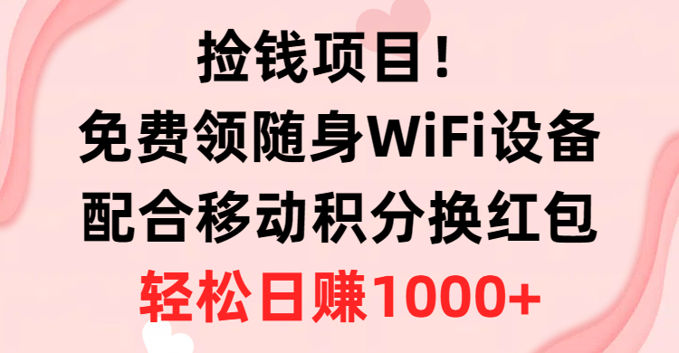 捡钱项目！免费领随身WiFi设备+移动积分换红包，有手就行，轻松日赚1000+-创业信息网
