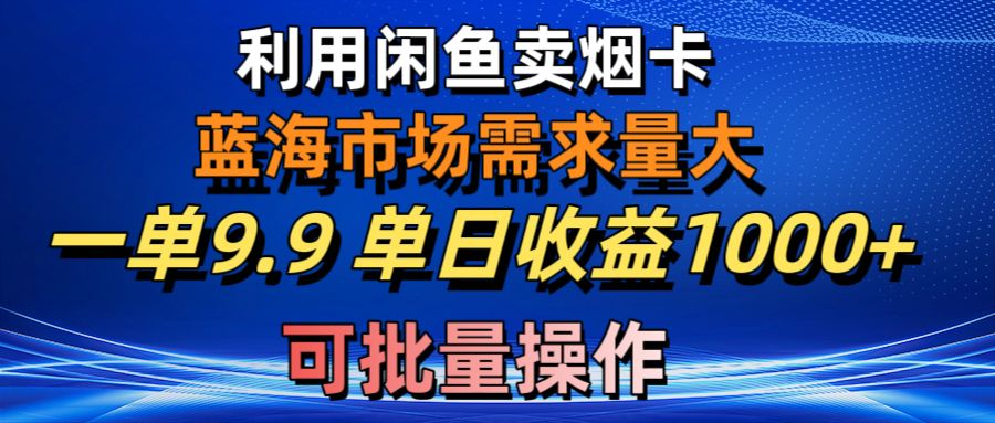 利用咸鱼卖烟卡，蓝海市场需求量大，一单9.9单日收益1000+，可批量操作-创业信息网