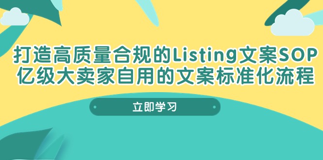 打造高质量合规Listing文案SOP,亿级大卖家自用的文案标准化流程-创业信息网