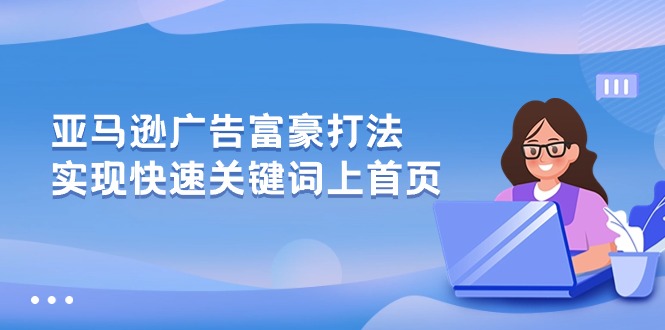 亚马逊广告 富豪打法，实现快速关键词上首页-创业信息网