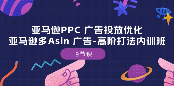 亚马逊PPC 广告投放优化：亚马逊多Asin 广告-高阶打法内训班-9节课-创业信息网