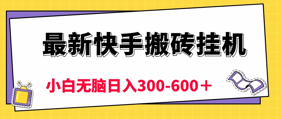 最新快手搬砖挂机,5分钟6元! 小白无脑日入300-600+-创业信息网
