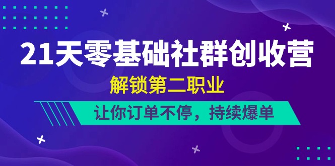 21天-零基础社群 创收营,解锁第二职业,让你订单不停,持续爆单-创业信息网
