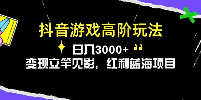 抖音游戏高阶玩法，日入3000+，变现立竿见影，红利蓝海项目-创业信息网
