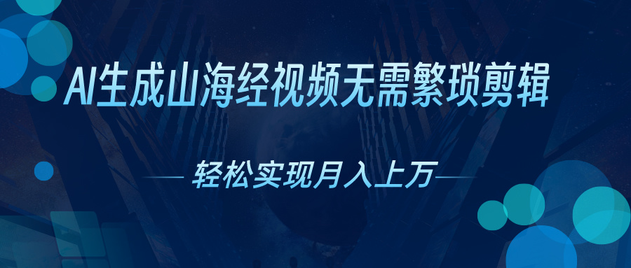 AI自动生成山海经奇幻视频，轻松月入过万，红利期抓紧-创业信息网