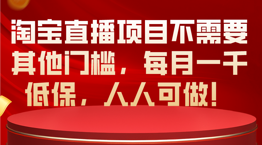 淘宝直播项目不需要其他门槛,每月一千低保,人人可做!-创业信息网