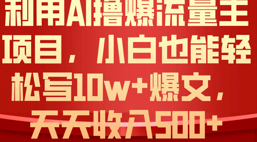 利用 AI撸爆流量主收益,小白也能轻松写10W+爆款文章,轻松日入500+-创业信息网