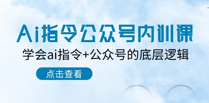 Ai指令-公众号内训课:学会ai指令+公众号的底层逻辑-创业信息网