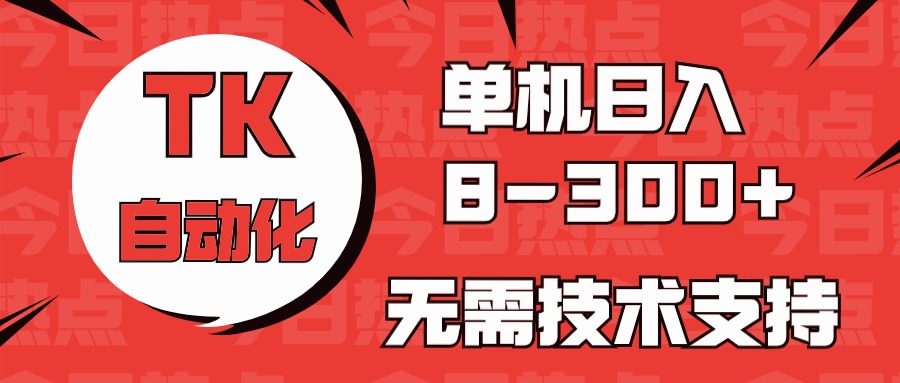 海外手机版TK自动化，单机收益8~300+，无需技术支持，新手小白均可操作-创业信息网
