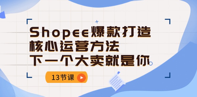 Shopee-爆款打造核心运营方法,下一个大卖就是你-创业信息网