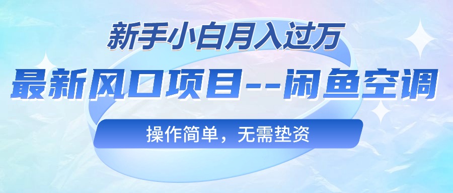 最新风口项目—闲鱼空调,新手小白月入过万,操作简单,无需垫资-创业信息网