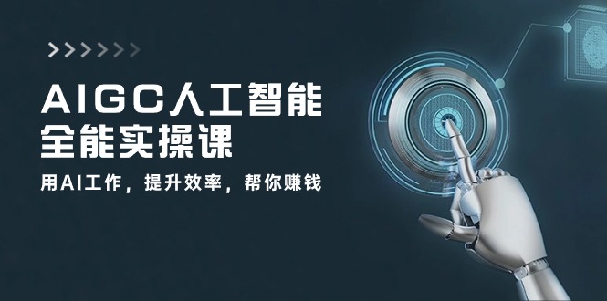AIGC 人工智能全能实操课:用AI工作,提升效率,帮你赚钱-创业信息网