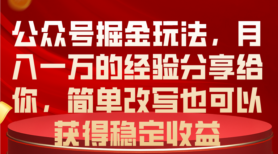 公众号掘金玩法,月入一万的经验分享给你,简单改写也可以获得稳定收益-创业信息网