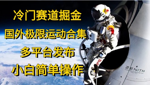 冷门赛道掘金，国外极限运动视频合集，多平台发布，小白简单操作-创业信息网