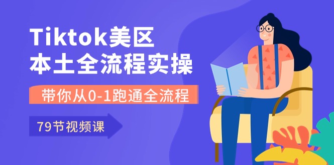Tiktok-美区本土全流程实操课,带你从0-1跑通全流程-创业信息网