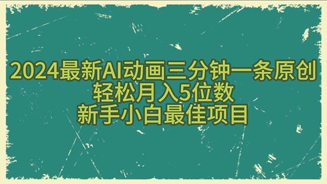 2024最新AI动画三分钟一条原创，轻松月入5位数，新手小白最佳项目-创业信息网