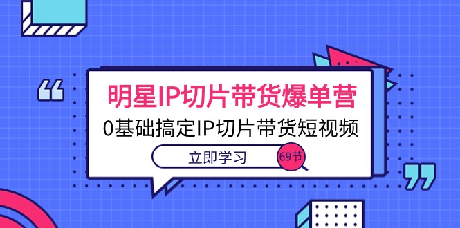 明星IP切片带货爆单营，0基础搞定IP切片带货短视频-创业信息网