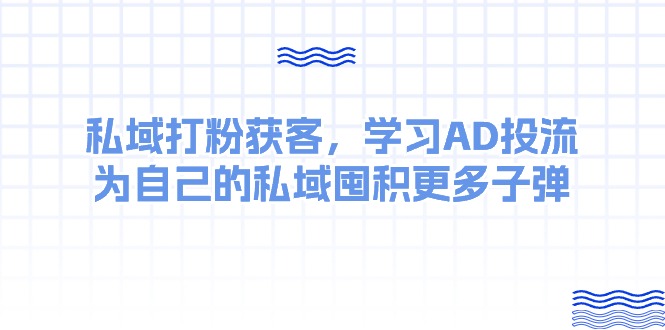 某收费课:私域打粉获客,学习AD投流,为自己的私域囤积更多子弹-创业信息网