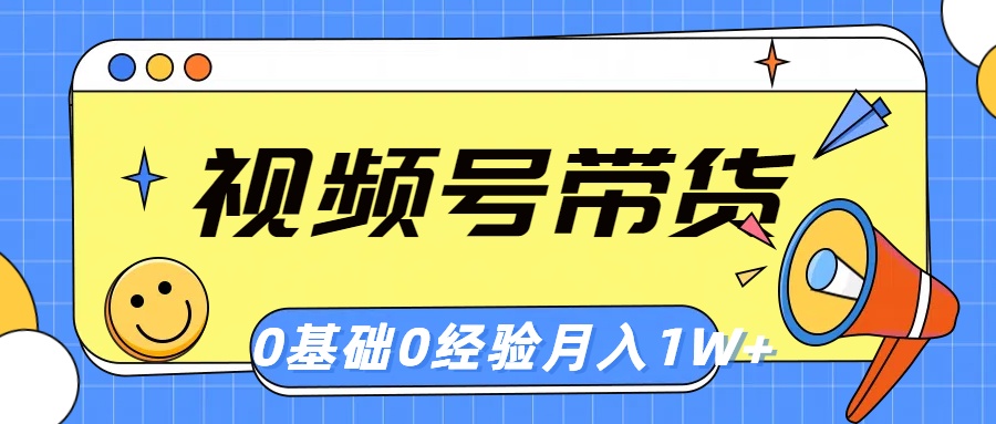 视频号轻创业带货,零基础,零经验,月入1w+-创业信息网