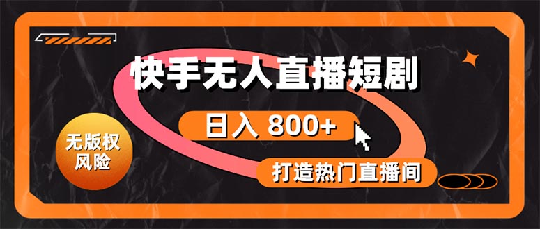 快手无人直播短剧宝典：无版权风险，轻松打造热门直播间，日进斗金不是梦-创业信息网