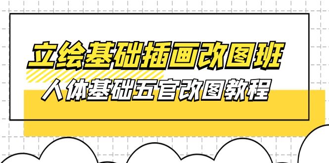 立绘基础-插画改图班【第1期】:人体基础五官改图教程- 37节视频+课件-创业信息网