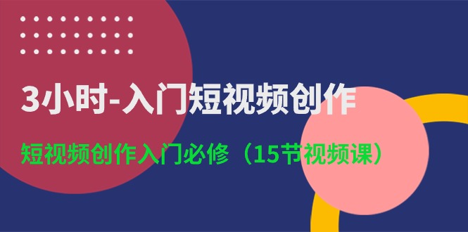 3小时-入门短视频创作:短视频创作入门必修-创业信息网