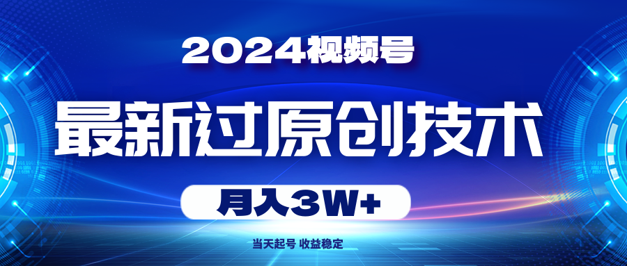 2024视频号最新过原创技术,当天起号,收益稳定,月入3W+-创业信息网