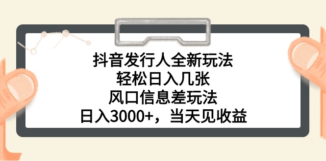 抖音发行人全新玩法，轻松日入几张，风口信息差玩法，日入3000+，当天…-创业信息网