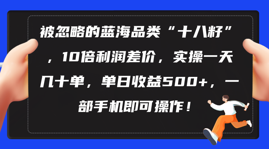 被忽略的蓝海品类“十八籽”，10倍利润差价，实操一天几十单 单日收益500+-创业信息网