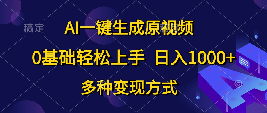 AI一键生成原视频，0基础轻松上手，日入1000+，多种变现方式-创业信息网