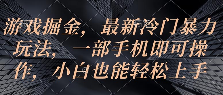 游戏掘金，最新冷门暴力玩法，一部手机即可操作，小白也能轻松上手-创业信息网