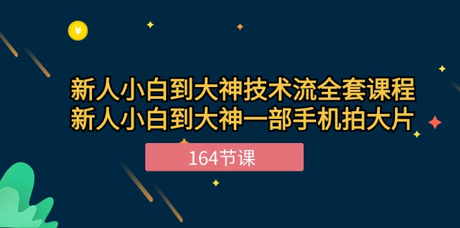 新手小白到大神-技术流全套课程,新人小白到大神一部手机拍大片-164节课-创业信息网