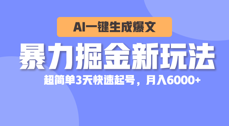 暴力掘金新玩法，AI一键生成爆文，超简单3天快速起号，月入6000+-创业信息网