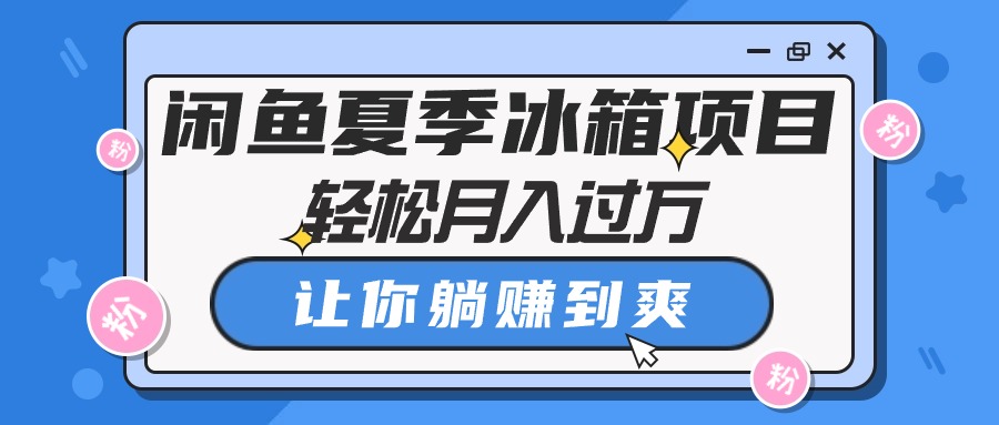 闲鱼夏季冰箱项目，轻松月入过万，让你躺赚到爽-创业信息网