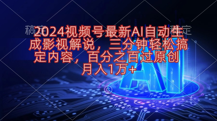 2024视频号最新AI自动生成影视解说，三分钟轻松搞定内容，百分之百过原…-创业信息网
