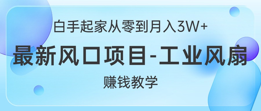 白手起家从零到月入3W+,最新风口项目-工业风扇赚钱教学-创业信息网