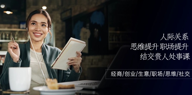 人际关系-思维提升-职场提升-结交贵人处事课：经商/创业/生意/职场/思维-创业信息网