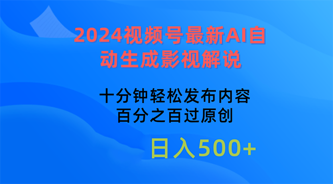 2024视频号最新AI自动生成影视解说,十分钟轻松发布内容,百分之百过原…-创业信息网