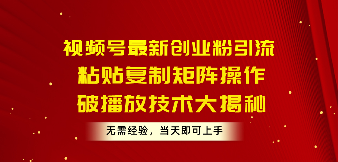 视频号最新创业粉引流,粘贴复制矩阵操作,破播放技术大揭秘,无需经验…-创业信息网