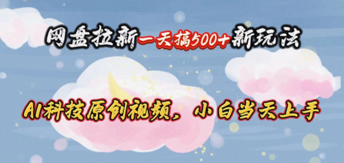 网盘拉新一天搞500新玩法,Ai科技原创视频,小白当天上手-创业信息网
