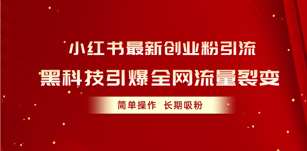 小红书最新创业粉引流,黑科技引爆全网流量裂变,简单操作长期吸粉-创业信息网