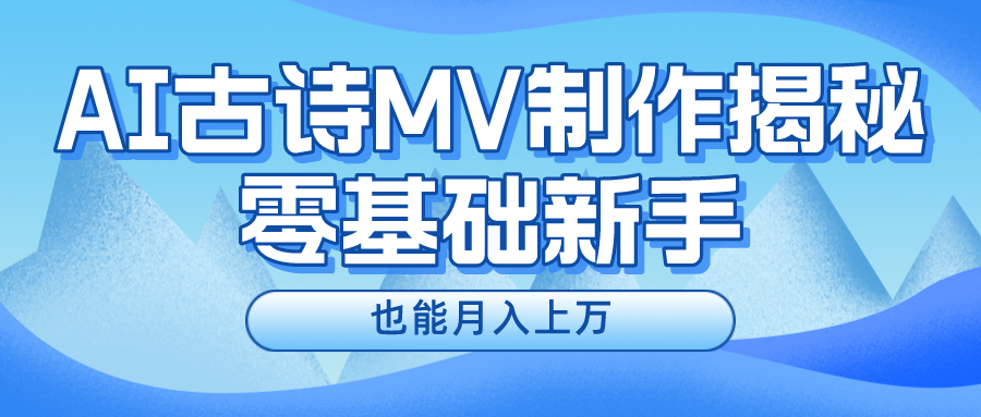 新手必看,利用AI制作古诗MV,快速实现月入上万-创业信息网