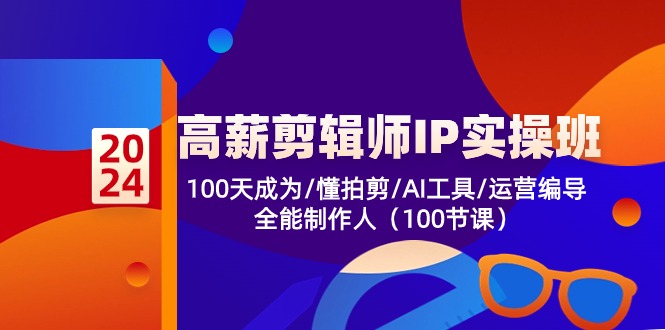 高薪-剪辑师IP实操班-第2期,100天成为懂拍剪/AI工具/运营编导/全能制作人-创业信息网
