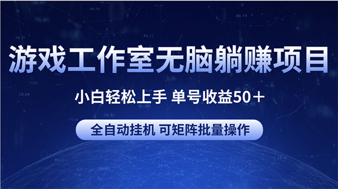 游戏工作室无脑躺赚项目 小白轻松上手 单号收益50+ 可矩阵批量操作-创业信息网