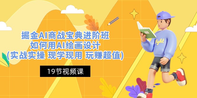 掘金AI 商战 宝典 进阶班:如何用AI绘画设计(实战实操 现学现用 玩赚超值)-创业信息网