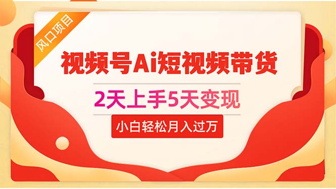 2天上手5天变现视频号Ai短视频带货0粉丝0基础小白轻松月入过万-创业信息网